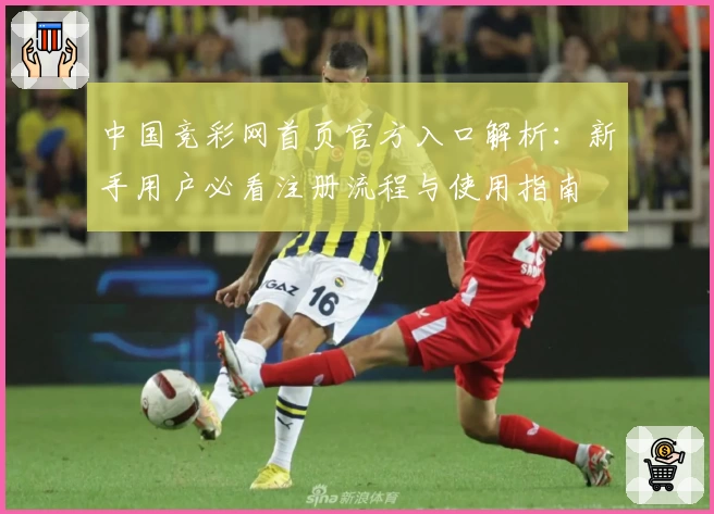 中国竞彩网首页官方入口解析：新手用户必看注册流程与使用指南