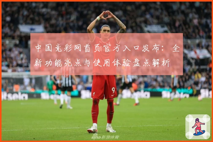 中国竞彩网首页官方入口发布：全新功能亮点与使用体验盘点解析