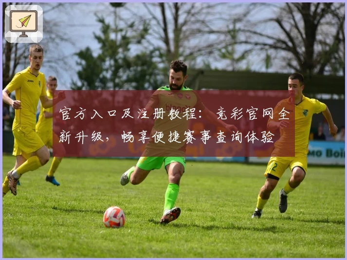 官方入口及注册教程：竞彩官网全新升级，畅享便捷赛事查询体验