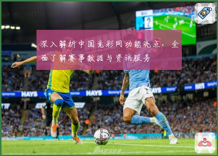 深入解析中国竞彩网功能亮点，全面了解赛事数据与资讯服务