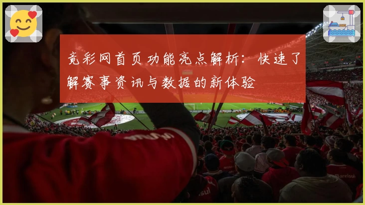 竟彩网首页功能亮点解析：快速了解赛事资讯与数据的新体验