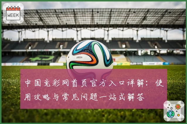 中国竞彩网首页官方入口详解：使用攻略与常见问题一站式解答