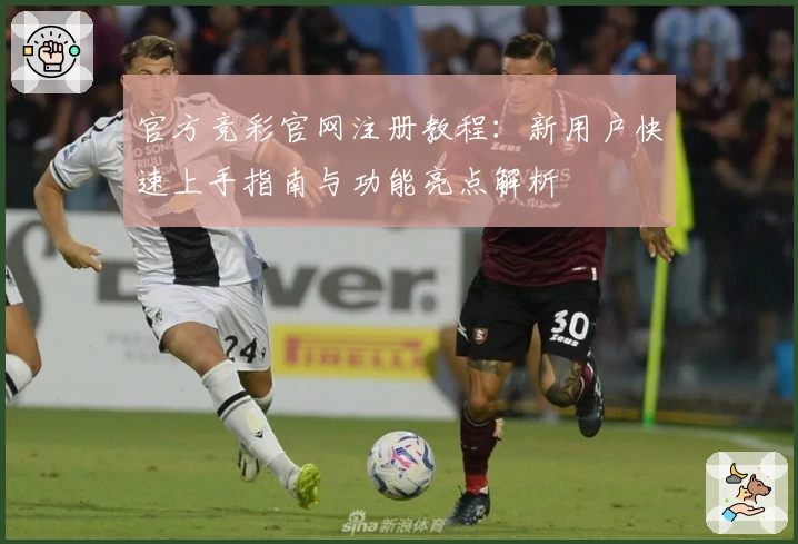 官方竞彩官网注册教程：新用户快速上手指南与功能亮点解析