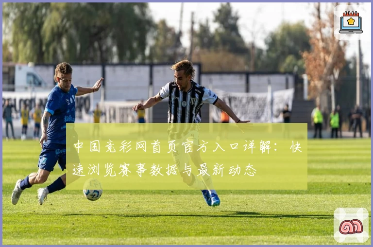 中国竞彩网首页官方入口详解：快速浏览赛事数据与最新动态