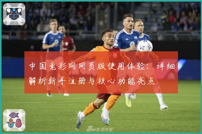 中国竞彩网网页版使用体验：详细解析新手注册与核心功能亮点