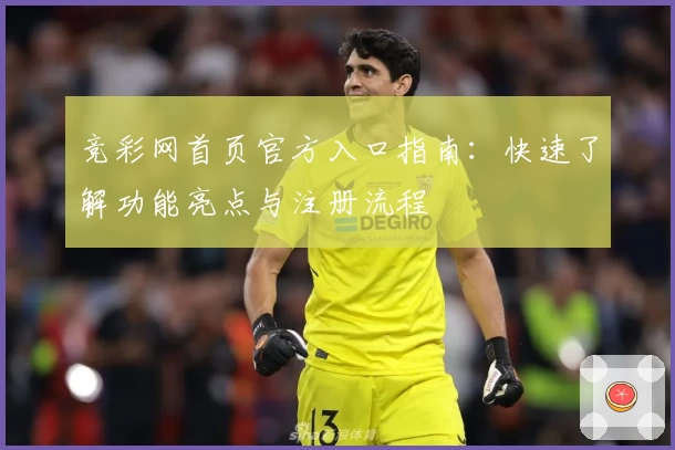 竞彩网首页官方入口指南：快速了解功能亮点与注册流程