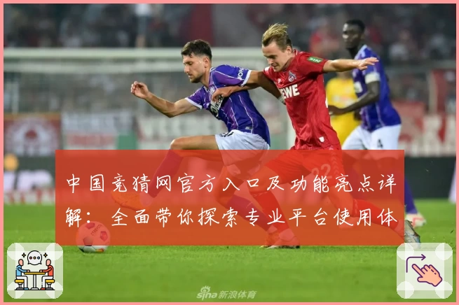 中国竞猜网官方入口及功能亮点详解：全面带你探索专业平台使用体验