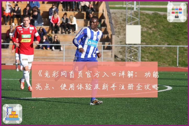 《竞彩网首页官方入口详解：功能亮点、使用体验及新手注册全攻略》