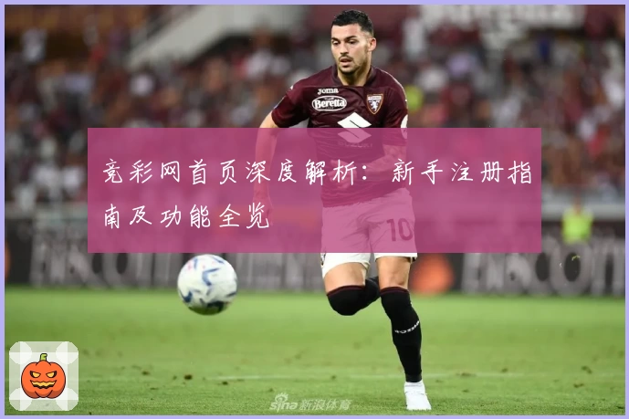竞彩网首页深度解析：新手注册指南及功能全览