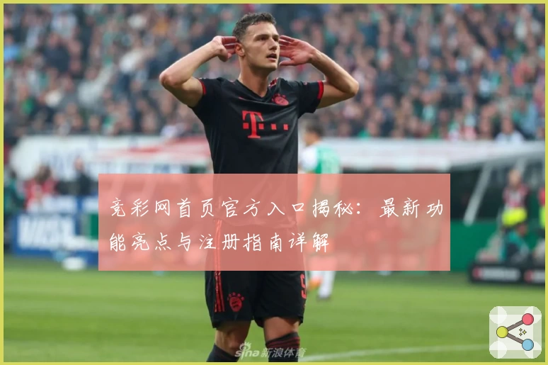 竞彩网首页官方入口揭秘：最新功能亮点与注册指南详解