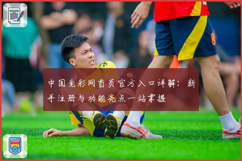 中国竞彩网首页官方入口详解：新手注册与功能亮点一站掌握