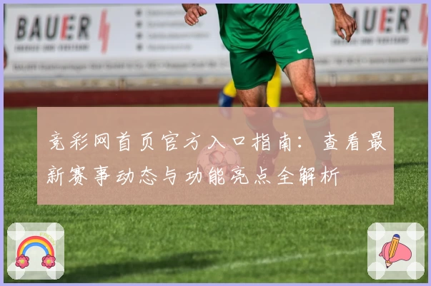 竞彩网首页官方入口指南:查看最新赛事动态与功能亮点全解析