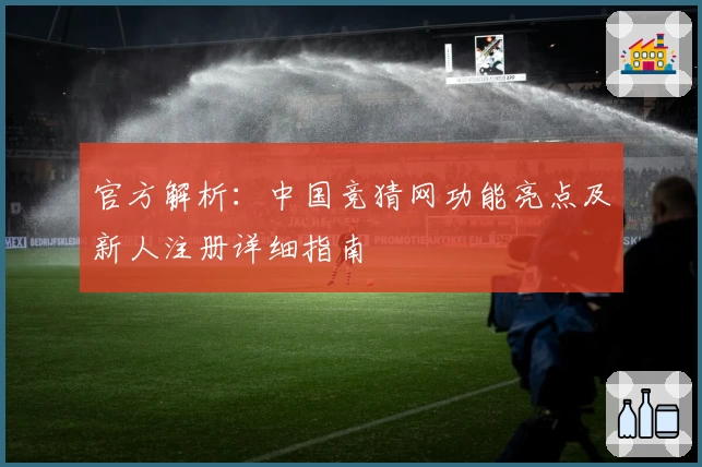 官方解析：中国竞猜网功能亮点及新人注册详细指南
