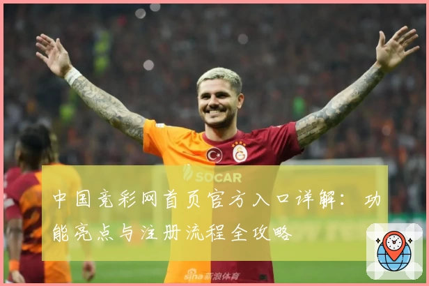 中国竞彩网首页官方入口详解:功能亮点与注册流程全攻略