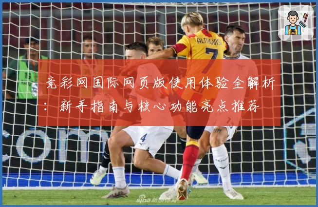 竞彩网国际网页版使用体验全解析：新手指南与核心功能亮点推荐