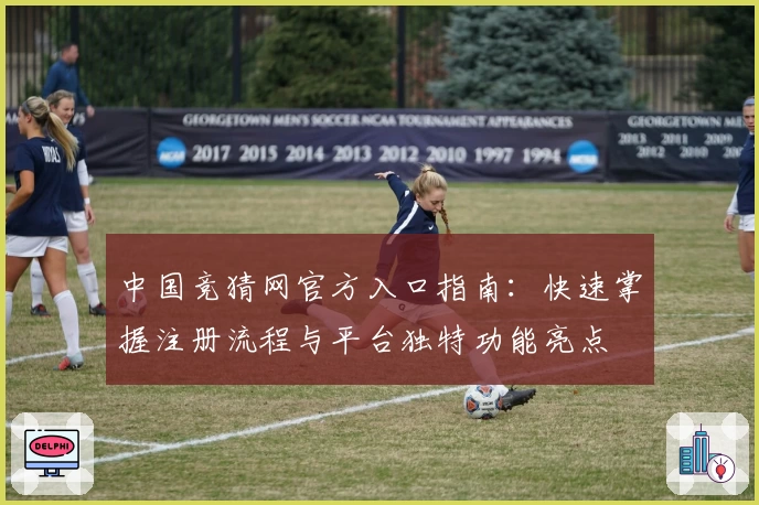 中国竞猜网官方入口指南：快速掌握注册流程与平台独特功能亮点
