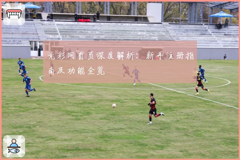 竞彩网首页深度解析：新手注册指南及功能全览