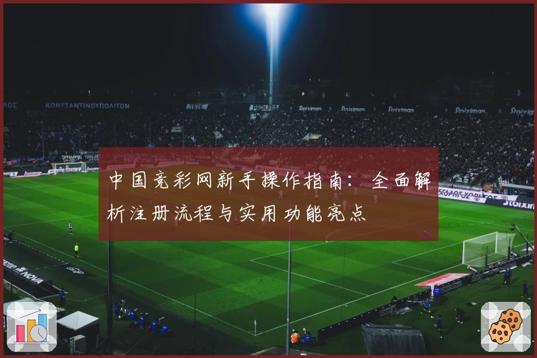 中国竞彩网新手操作指南:全面解析注册流程与实用功能亮点