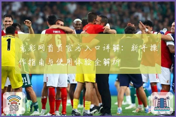 竞彩网首页官方入口详解：新手操作指南与使用体验全解析
