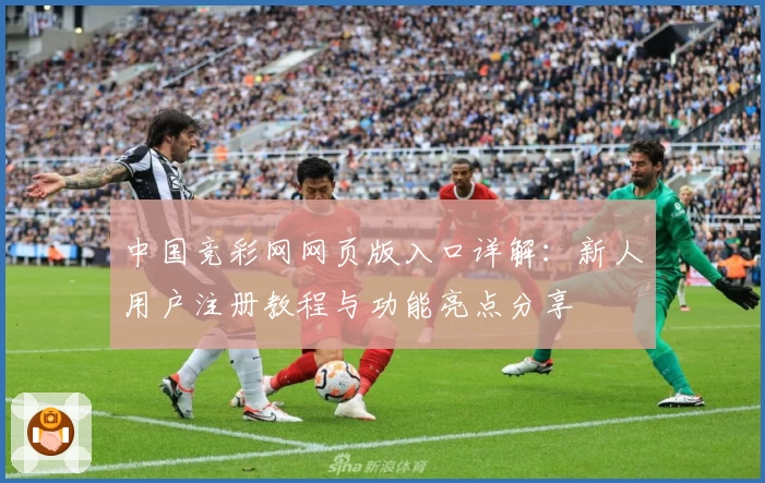 中国竞彩网网页版入口详解：新人用户注册教程与功能亮点分享