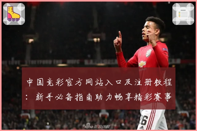 中国竞彩官方网站入口及注册教程：新手必备指南助力畅享精彩赛事