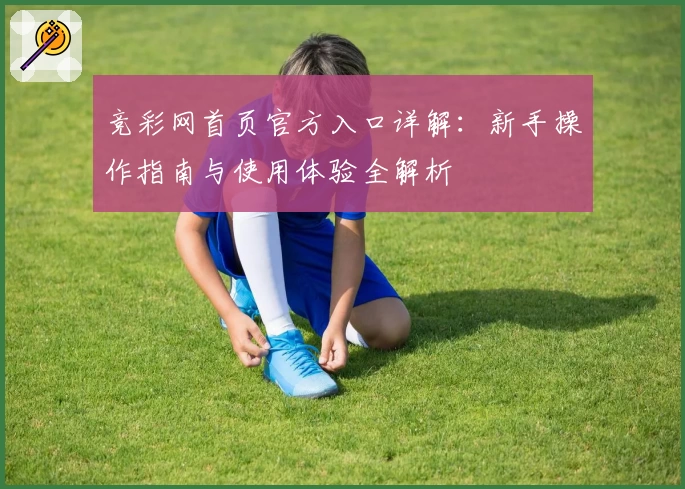 竞彩网首页官方入口详解：新手操作指南与使用体验全解析