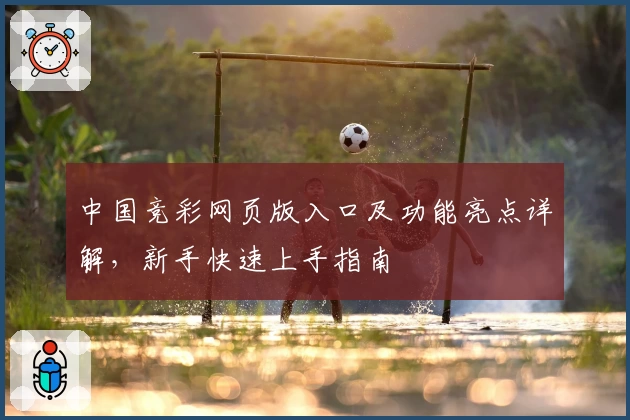 中国竞彩网页版入口及功能亮点详解，新手快速上手指南