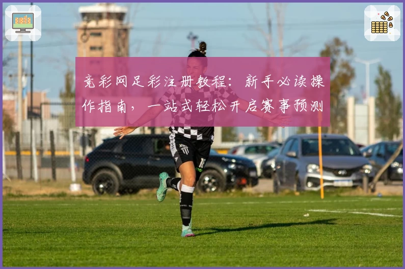 竞彩网足彩注册教程：新手必读操作指南，一站式轻松开启赛事预测之旅