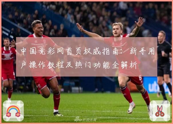 中国竞彩网首页权威指南：新手用户操作教程及热门功能全解析