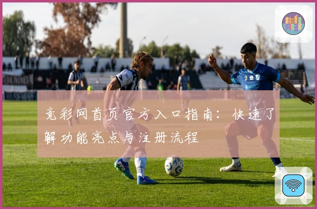 竞彩网首页官方入口指南：快速了解功能亮点与注册流程