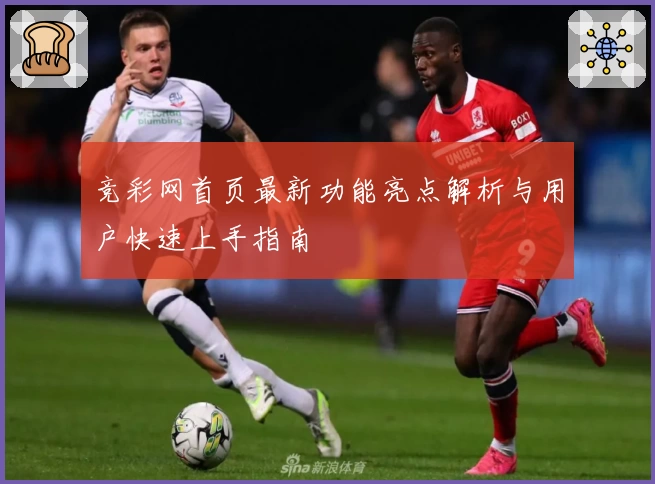竞彩网首页最新功能亮点解析与用户快速上手指南