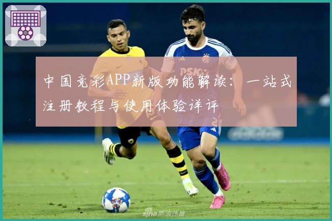 中国竞彩APP新版功能解读：一站式注册教程与使用体验详评