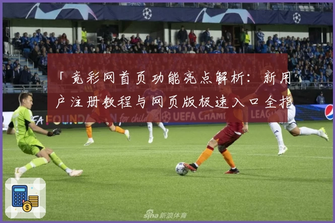 「竟彩网首页功能亮点解析:新用户注册教程与网页版极速入口全指南」
