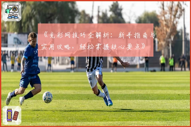 《竞彩网技巧全解析：新手指南与实用攻略，轻松掌握核心要点》