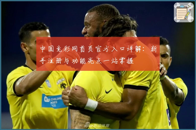 中国竞彩网首页官方入口详解:新手注册与功能亮点一站掌握