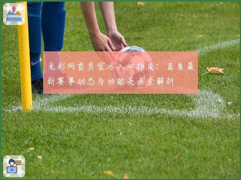竞彩网首页官方入口指南：查看最新赛事动态与功能亮点全解析