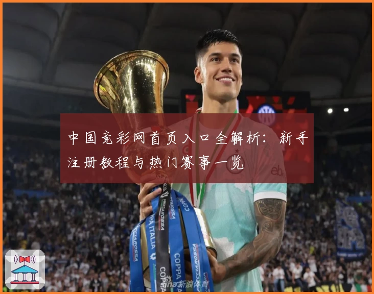 中国竞彩网首页入口全解析：新手注册教程与热门赛事一览
