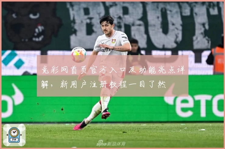 竟彩网首页官方入口及功能亮点详解，新用户注册教程一目了然