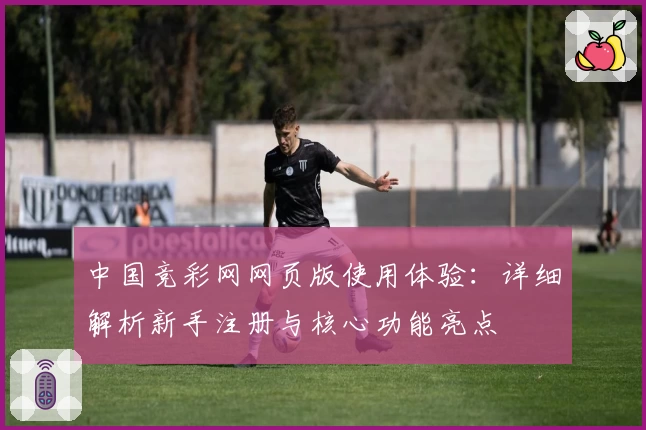 中国竞彩网网页版使用体验：详细解析新手注册与核心功能亮点