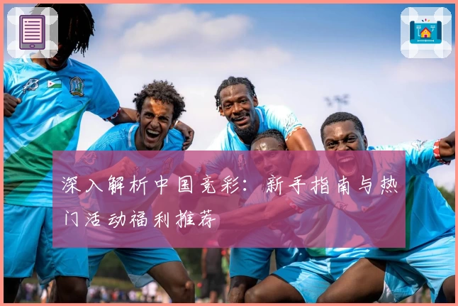 深入解析中国竞彩：新手指南与热门活动福利推荐