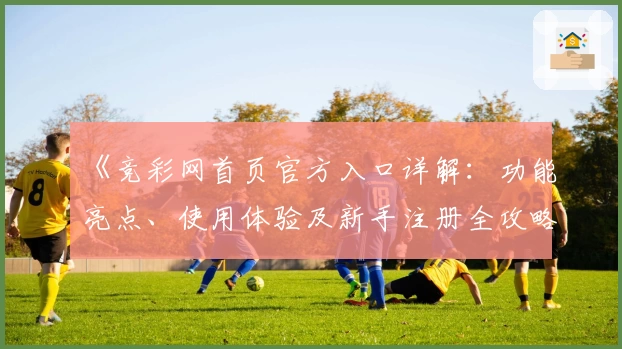 《竞彩网首页官方入口详解：功能亮点、使用体验及新手注册全攻略》